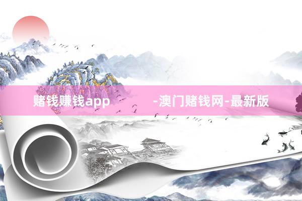 赌钱赚钱app            -澳门赌钱网-最新版