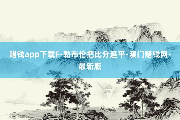 赌钱app下载F-勒布伦把比分追平-澳门赌钱网-最新版