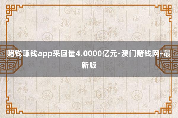 赌钱赚钱app来回量4.0000亿元-澳门赌钱网-最新版