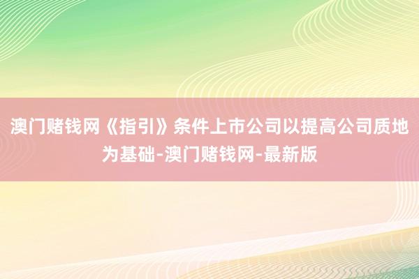 澳门赌钱网《指引》条件上市公司以提高公司质地为基础-澳门赌钱网-最新版