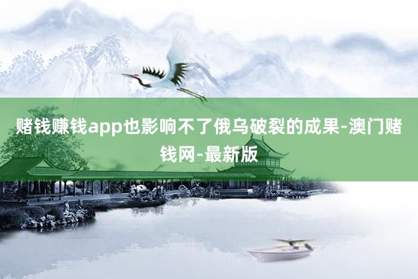 赌钱赚钱app也影响不了俄乌破裂的成果-澳门赌钱网-最新版