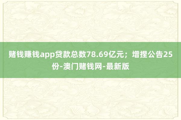 赌钱赚钱app贷款总数78.69亿元；增捏公告25份-澳门赌钱网-最新版