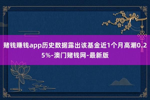 赌钱赚钱app历史数据露出该基金近1个月高潮0.25%-澳门赌钱网-最新版