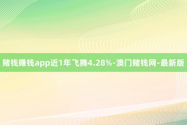 赌钱赚钱app近1年飞腾4.28%-澳门赌钱网-最新版