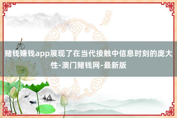 赌钱赚钱app展现了在当代接触中信息时刻的庞大性-澳门赌钱网-最新版