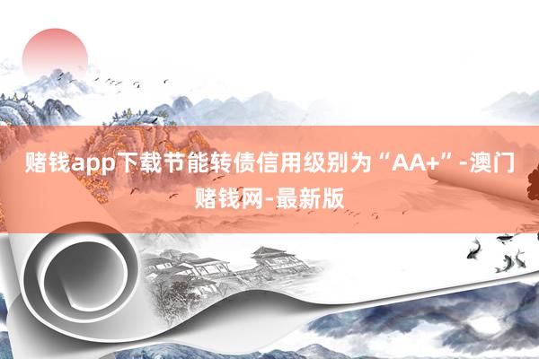 赌钱app下载节能转债信用级别为“AA+”-澳门赌钱网-最新版