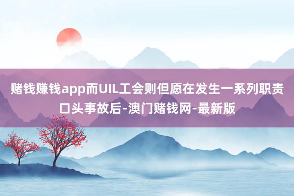 赌钱赚钱app而UIL工会则但愿在发生一系列职责口头事故后-澳门赌钱网-最新版