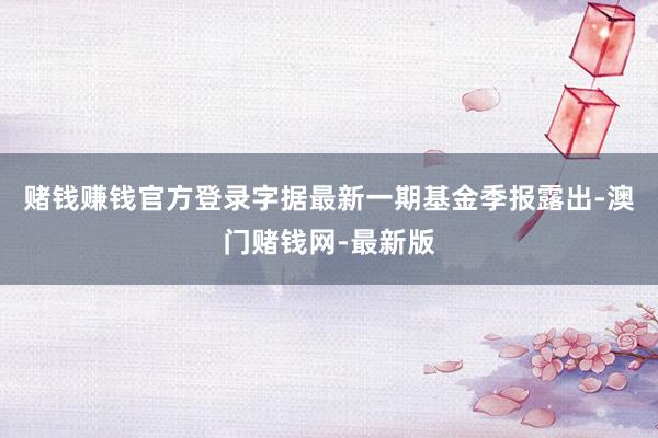 赌钱赚钱官方登录字据最新一期基金季报露出-澳门赌钱网-最新版