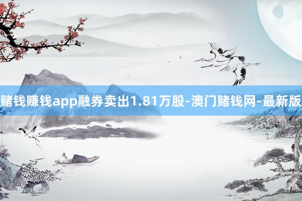 赌钱赚钱app融券卖出1.81万股-澳门赌钱网-最新版