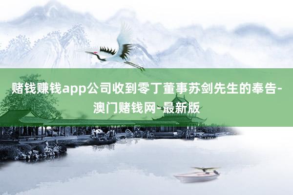 赌钱赚钱app公司收到零丁董事苏剑先生的奉告-澳门赌钱网-最新版