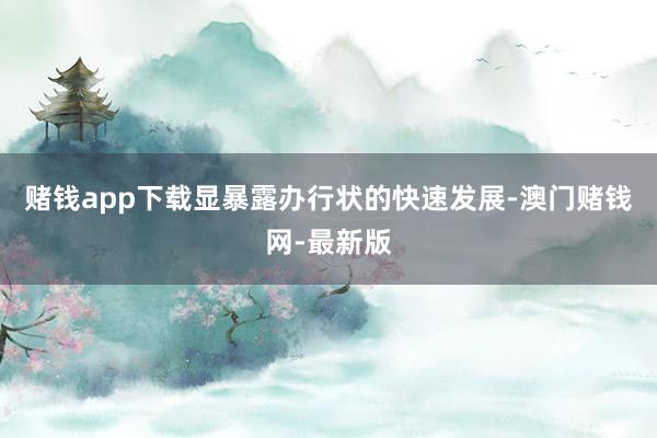 赌钱app下载显暴露办行状的快速发展-澳门赌钱网-最新版